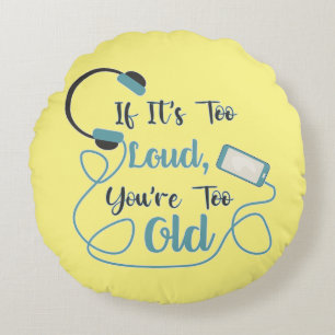 If it's too loud, you're too old music funny quote round cushion