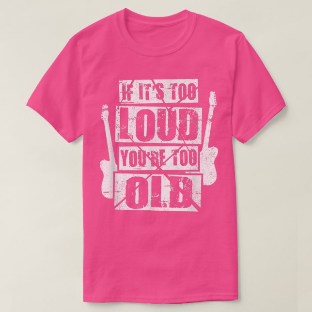 If Its Too Loud Youre Too Old Rockers Distressed 1 T-Shirt (Design Front)