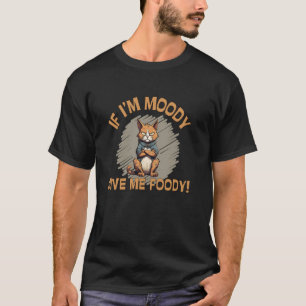 If Iu2019m Moody Give Me Foody Angry Cat With No F T-Shirt