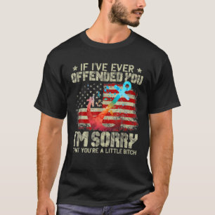 If I've Ever Offended You I'm Sorry That You Are A T-Shirt