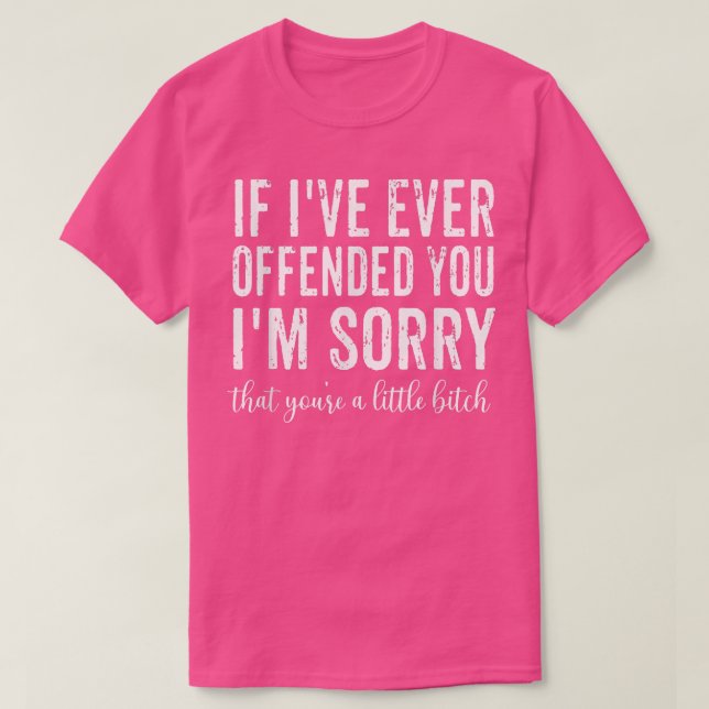 If I've Ever Offended You I'm Sorry That You're A  T-Shirt (Design Front)