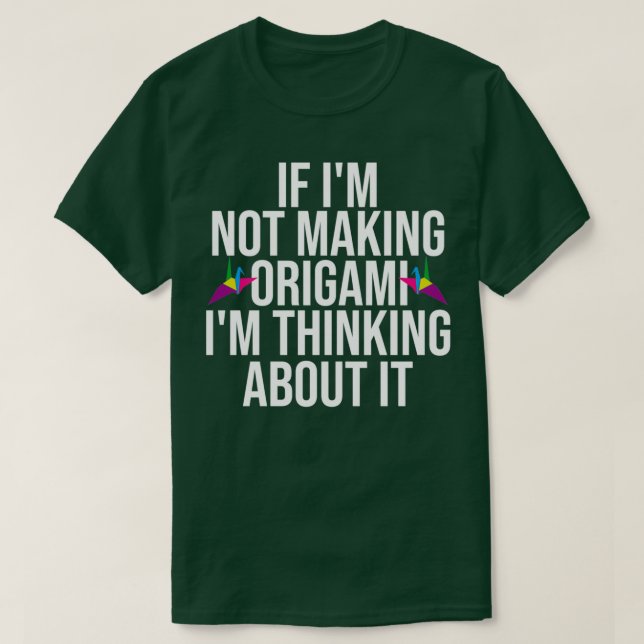If Ix27m Not Making Origami Ix27m Thinking About I T-Shirt (Design Front)