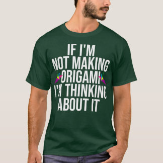 If Ix27m Not Making Origami Ix27m Thinking About I T-Shirt