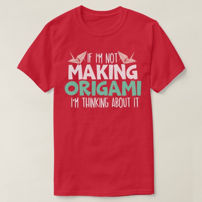 If Ix27m Not Making Origami Ix27m Thinking About I T-Shirt (Design Front)