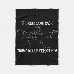 If Jesus Came Ck Trump Would Deport Him Christ Quo Fleece Blanket