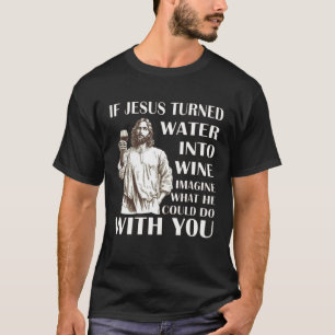 If Jesus turned Water into wine imagine what he co T-Shirt