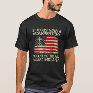 If Jesus Was A Carpenter God Must Be An Electricia T-Shirt