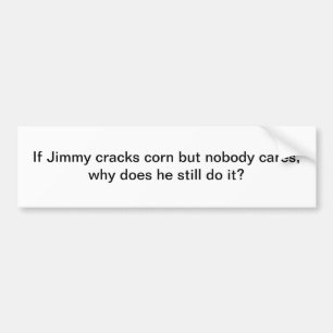 If Jimmy cracks corn - bumper sticker