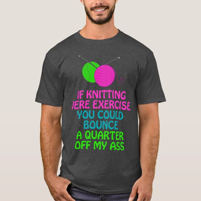 If Knitting Were Eercise Your Could Bounce a Quart T-Shirt (Front)