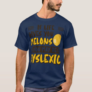 If Life Gives You Melons You May Be Dyslexic  T-Shirt