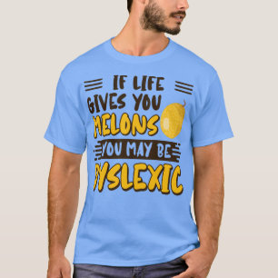 If Life Gives You Melons You May Be Dyslexic T-Shirt