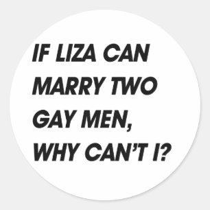 IF LIZA CAN MARRY TWO GAY MEN, WHY CAN'T I CLASSIC ROUND STICKER
