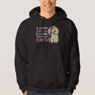 If Loving Shih Tzus Is A Crime I Plead Guilty Sh Hoodie