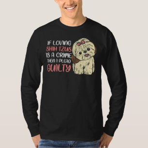 If Loving Shih Tzus Is A Crime I Plead Guilty   Sh T-Shirt