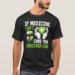 If Medicines Can't Cure Caregiver Caregiving Nursi T-Shirt