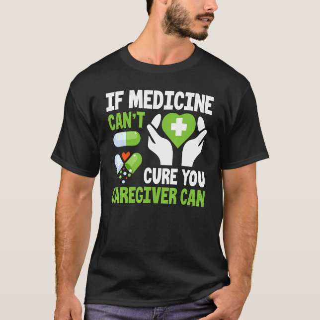 If Medicines Can't Cure Caregiver Caregiving Nursi T-Shirt (Front)