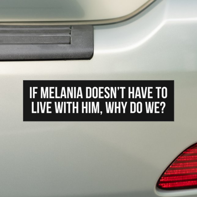 If Melania Doesnt Have To Live With Him Anti-Trump Bumper Sticker (On Car)