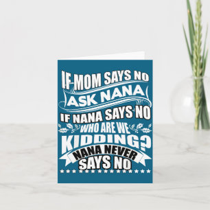 If Mom Says No Ask Nana , Nana Never Says No  Card
