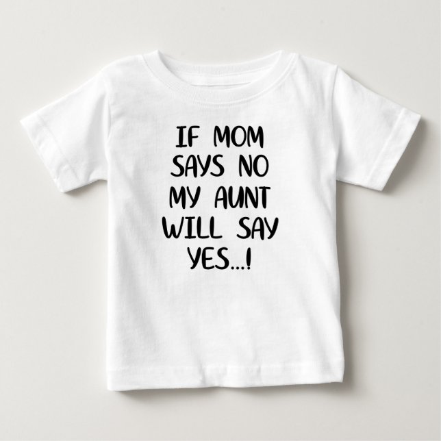 If mom says no my aunt will say yes baby T-Shirt (Front)