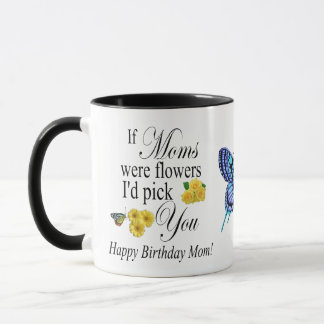 If Moms were Flowers Id Pick you - Happy B day Mum Mug
