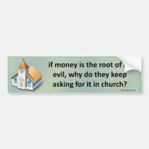 if money is the root of all evil... bumper sticker