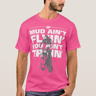If Mud Aint Flyin You Aint Tryin Dirt Bike  T-Shirt