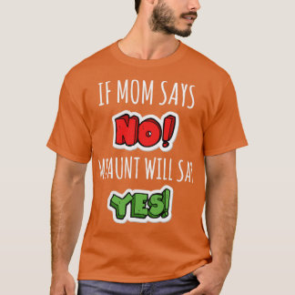 if mum says no my aunt will say yes T-Shirt
