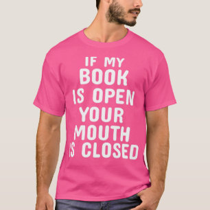 If My Book Is Open Your Mouth Is Closed1 T-Shirt