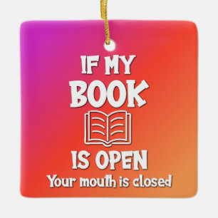 If My Book Is Open Your Mouth Is Closed Ceramic Ornament