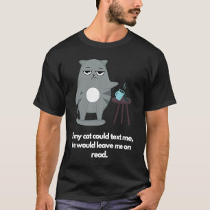 If my cat could text me he would leave me on read T-Shirt