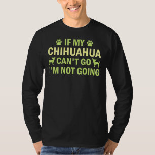 If My Chihuahua Can Go I M Not Going Chihuahua  Ch T-Shirt