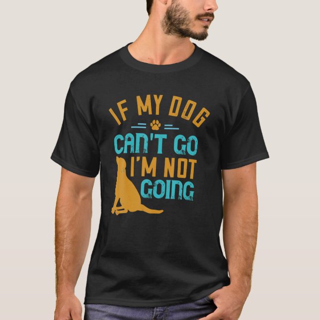 If My Dog Can't Go I'm Not Going Funny Dog Lover's T-Shirt (Front)