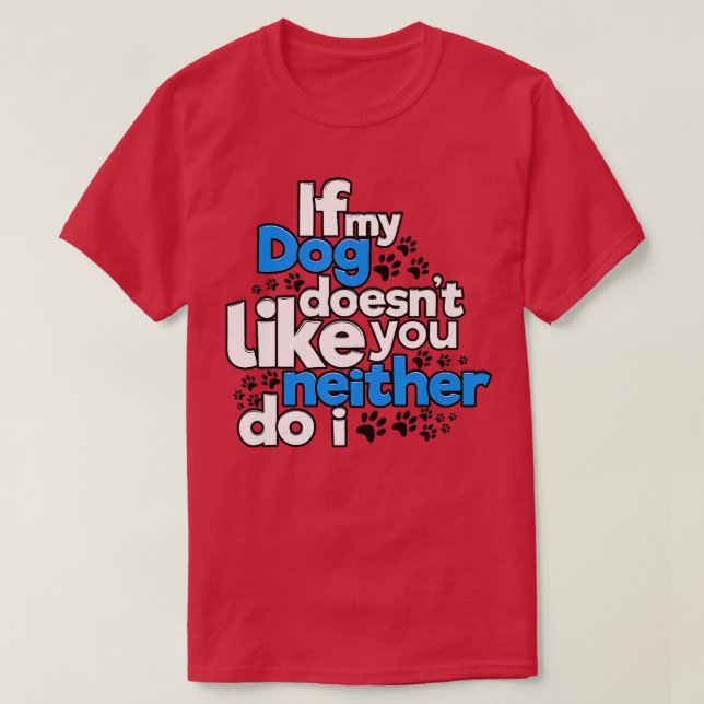 If My Dog Does Not Like You Neither Do I Funny T-Shirt (Design Front)