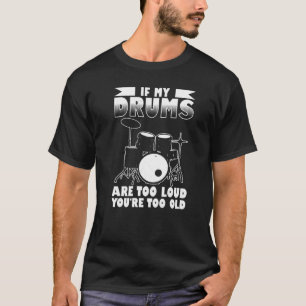If My Drums Are Too Loud Youre Too Old Drum Set Mu T-Shirt