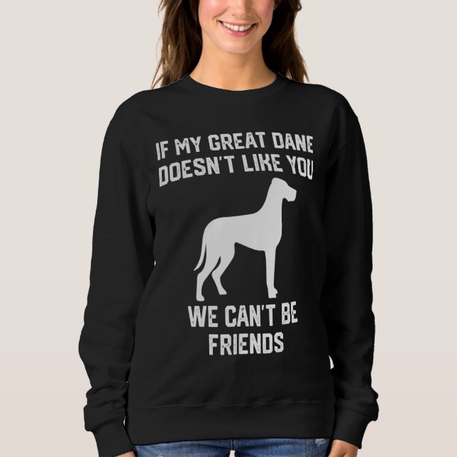 if my Great Dane doesn't like you we can't be frie Sweatshirt (Front)