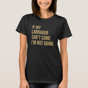 If My Labrador Can& 39 T Come I& 39 M Not Go T-Shirt