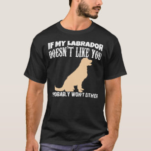 If My Labrador Doen T Like You I Probably Wont Ei T-Shirt