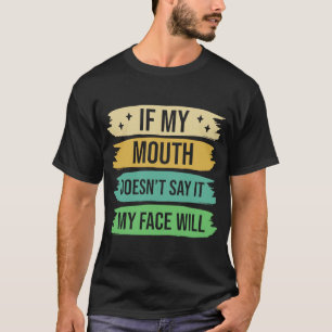 If My Mouth Doesnu2019t Say It My Face Will  4 T-Shirt