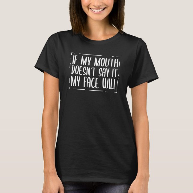 If My Mouth Doesnu2019t Say It My Face Will  4 T-Shirt (Front)