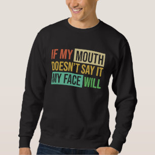 If My Mouth Doesnu2019t Say It My Face Will  6 Sweatshirt