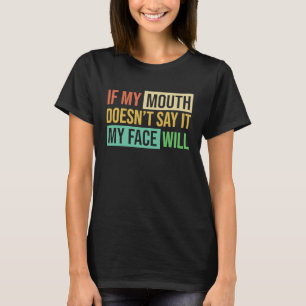 If My Mouth Doesnu2019t Say It My Face Will  6 T-Shirt