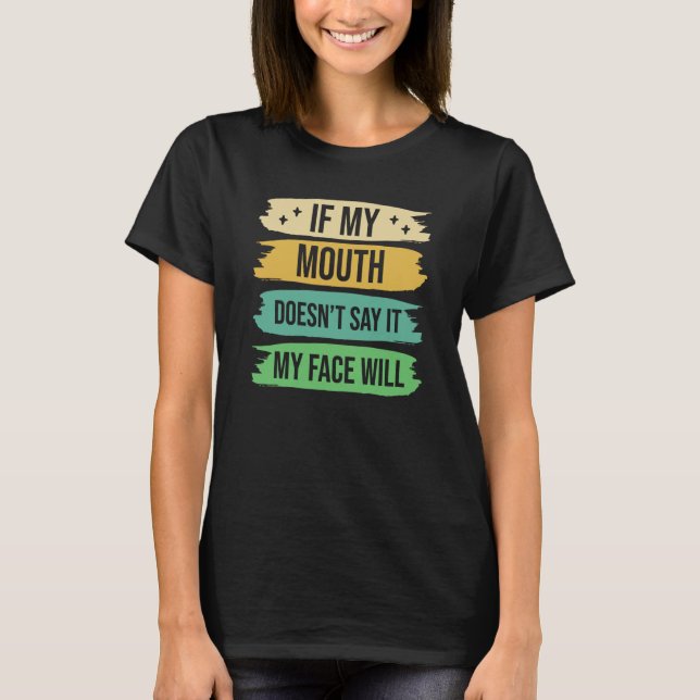 If My Mouth Doesnu2019t Say It My Face Will  9 T-Shirt (Front)