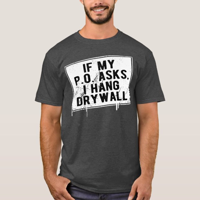 If My P O Asks I Hang Drywall Funny Hilarious T-Shirt (Front)