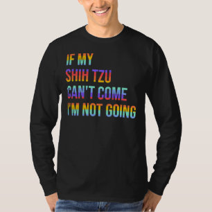If My Shih Tzu Can T Come I M Not Going T-Shirt