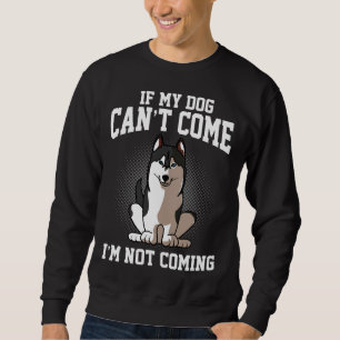 If My Siberian Husky Can Come I M Not Coming Sweatshirt