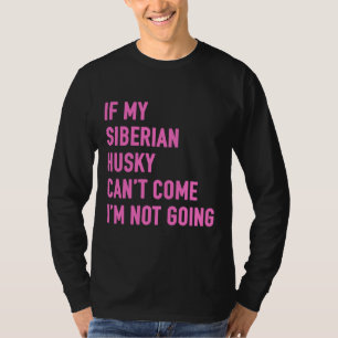 If My Siberian Husky Can Come I M Not Going Siberi T-Shirt