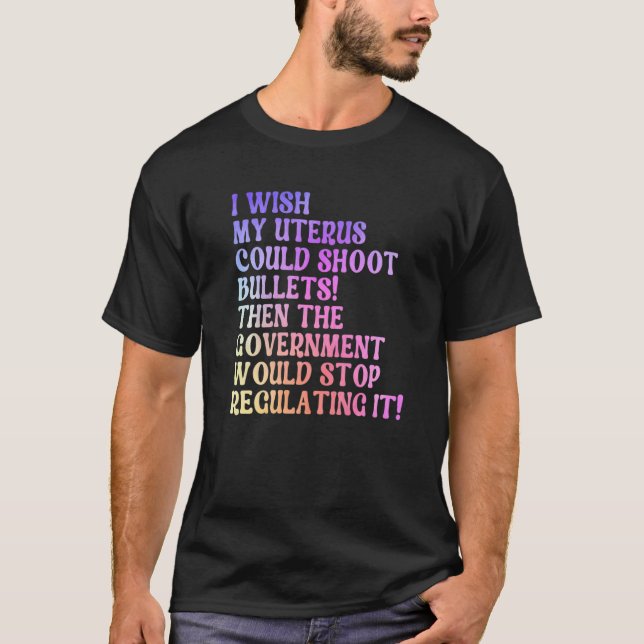 If My Uterus Could Shoot Bullets Would You Regulat T-Shirt (Front)