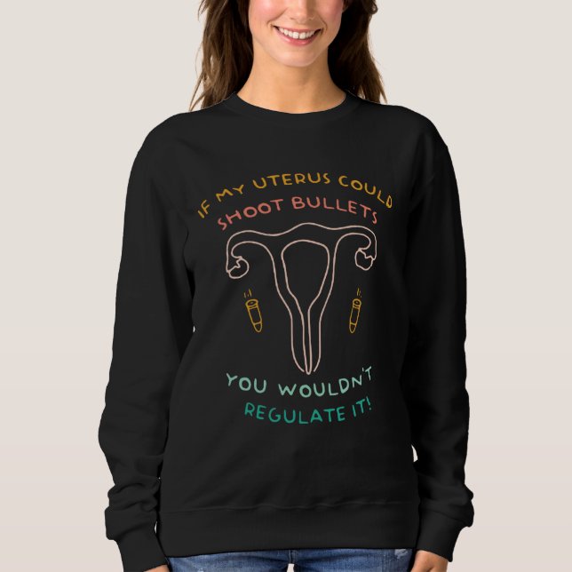 If My Uterus Could Shoot Bullets You Wouldn t Regu Sweatshirt (Front)