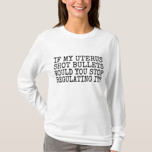 If My Uterus Shot Bullets Would You Stop Regulatin T-Shirt