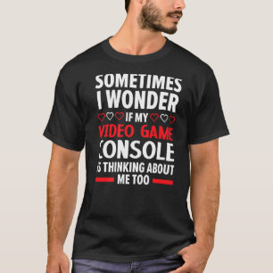 If My Video Game Consoles Is Thinking About Me Too T-Shirt